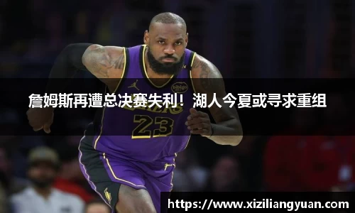 詹姆斯再遭总决赛失利！湖人今夏或寻求重组