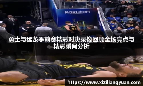勇士与猛龙季前赛精彩对决录像回顾全场亮点与精彩瞬间分析