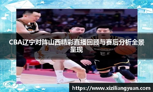 CBA辽宁对阵山西精彩直播回顾与赛后分析全景呈现