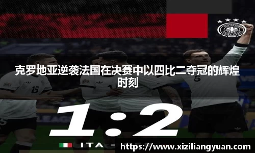 克罗地亚逆袭法国在决赛中以四比二夺冠的辉煌时刻