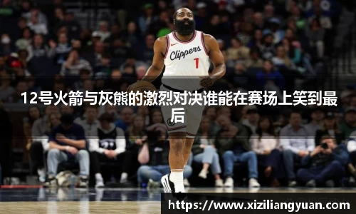 12号火箭与灰熊的激烈对决谁能在赛场上笑到最后