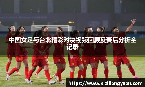中国女足与台北精彩对决视频回顾及赛后分析全记录