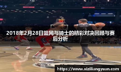 2018年2月28日篮网与骑士的精彩对决回顾与赛后分析