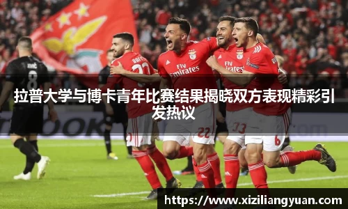 拉普大学与博卡青年比赛结果揭晓双方表现精彩引发热议