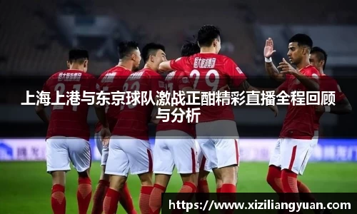 上海上港与东京球队激战正酣精彩直播全程回顾与分析