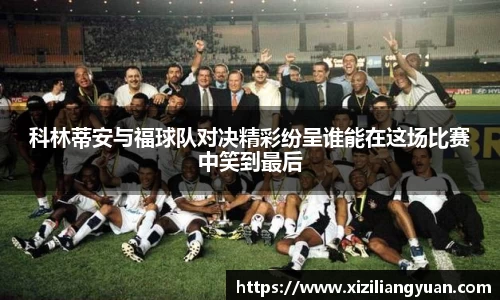 科林蒂安与福球队对决精彩纷呈谁能在这场比赛中笑到最后