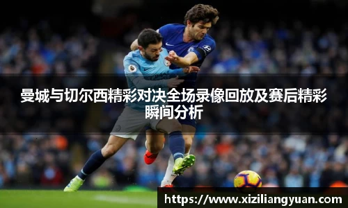 曼城与切尔西精彩对决全场录像回放及赛后精彩瞬间分析