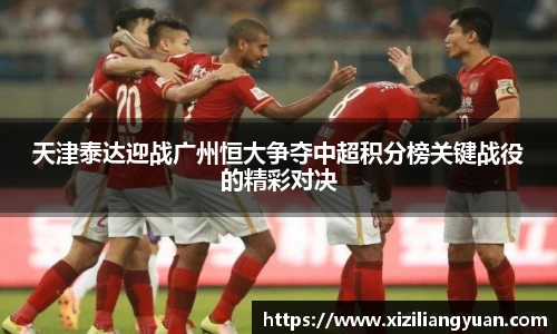 天津泰达迎战广州恒大争夺中超积分榜关键战役的精彩对决