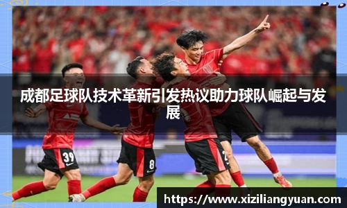 成都足球队技术革新引发热议助力球队崛起与发展