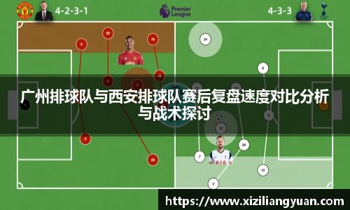 广州排球队与西安排球队赛后复盘速度对比分析与战术探讨