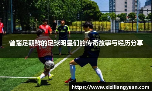 曾踏足朝鲜的足球明星们的传奇故事与经历分享