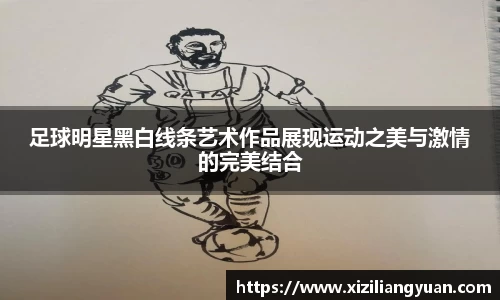 足球明星黑白线条艺术作品展现运动之美与激情的完美结合