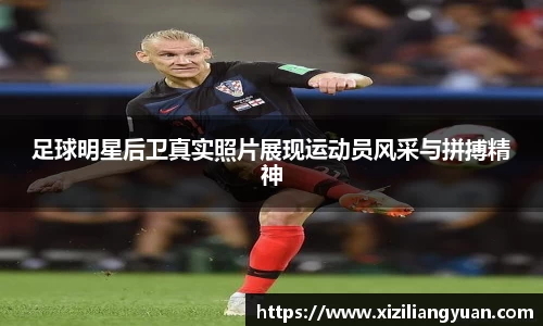 足球明星后卫真实照片展现运动员风采与拼搏精神